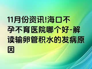 11月份资讯!海口不孕不育医院哪个好-解读输卵管积水的发病原因