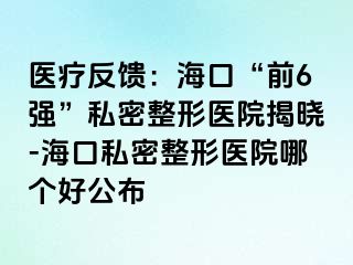 医疗反馈：海口“前6强”私密整形医院揭晓-海口私密整形医院哪个好公布