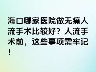 海口哪家医院做无痛人流手术比较好？人流手术前，这些事项需牢记！