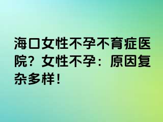 海口女性不孕不育症医院？女性不孕：原因复杂多样！