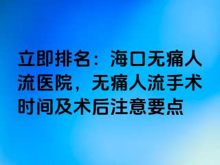 立即排名：海口无痛人流医院，无痛人流手术时间及术后注意要点