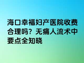 海口幸福妇产医院收费合理吗？无痛人流术中要点全知晓