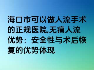 海口市可以做人流手术的正规医院,无痛人流优势：安全性与术后恢复的优势体现