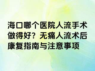 海口哪个医院人流手术做得好？无痛人流术后康复指南与注意事项