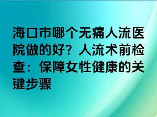 海口市哪个无痛人流医院做的好？人流术前检查：保障女性健康的关键步骤