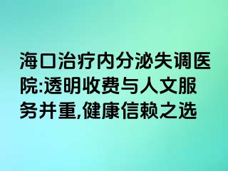 海口治疗内分泌失调医院:透明收费与人文服务并重,健康信赖之选