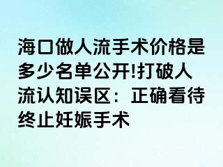 海口做人流手术价格是多少名单公开!打破人流认知误区：正确看待终止妊娠手术