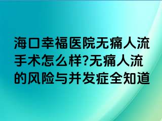 海口幸福医院无痛人流手术怎么样?无痛人流的风险与并发症全知道