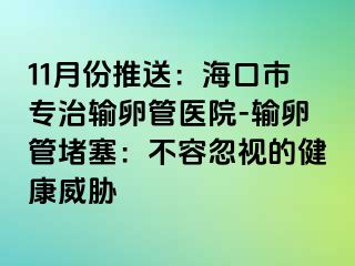 11月份推送：海口市专治输卵管医院-输卵管堵塞：不容忽视的健康威胁