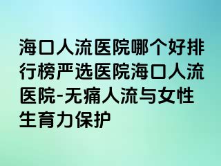 海口人流医院哪个好排行榜严选医院海口人流医院-无痛人流与女性生育力保护