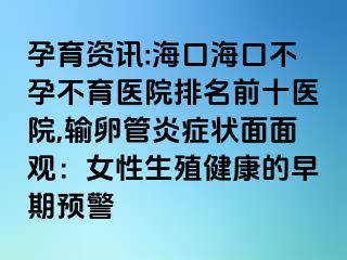 孕育资讯:海口海口不孕不育医院排名前十医院,输卵管炎症状面面观：女性生殖健康的早期预警