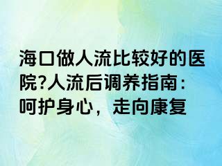 海口做人流比较好的医院?人流后调养指南：呵护身心，走向康复