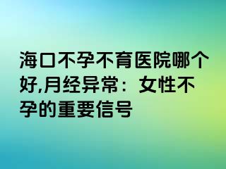 海口不孕不育医院哪个好,月经异常：女性不孕的重要信号