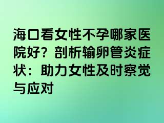 海口看女性不孕哪家医院好？剖析输卵管炎症状：助力女性及时察觉与应对