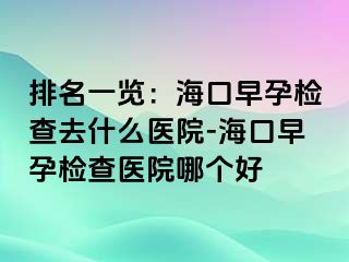 排名一览：海口早孕检查去什么医院-海口早孕检查医院哪个好