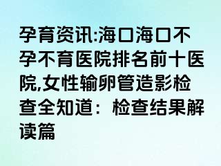 孕育资讯:海口海口不孕不育医院排名前十医院,女性输卵管造影检查全知道：检查结果解读篇