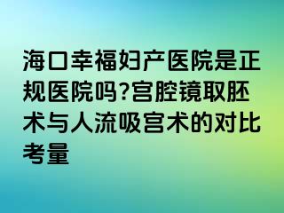 海口幸福妇产医院是正规医院吗?宫腔镜取胚术与人流吸宫术的对比考量