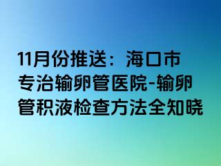 11月份推送：海口市专治输卵管医院-输卵管积液检查方法全知晓