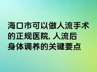 海口市可以做人流手术的正规医院, 人流后身体调养的关键要点