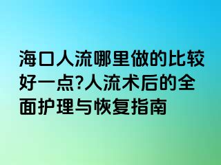 海口人流哪里做的比较好一点?人流术后的全面护理与恢复指南