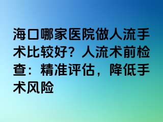 海口哪家医院做人流手术比较好？人流术前检查：精准评估，降低手术风险