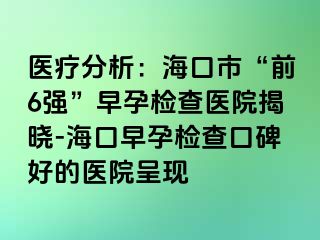 医疗分析：海口市“前6强”早孕检查医院揭晓-海口早孕检查口碑好的医院呈现