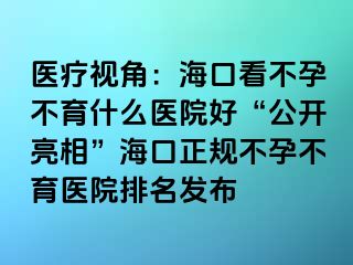 医疗视角：海口看不孕不育什么医院好“公开亮相”海口正规不孕不育医院排名发布