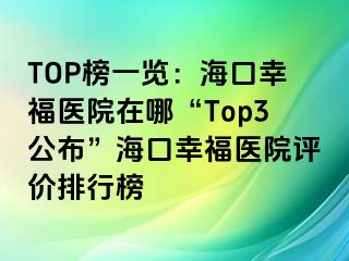 TOP榜一览：海口幸福医院在哪“Top3公布”海口幸福医院评价排行榜