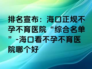 排名宣布：海口正规不孕不育医院“综合名单”-海口看不孕不育医院哪个好