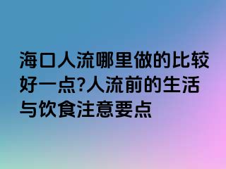 海口人流哪里做的比较好一点?人流前的生活与饮食注意要点