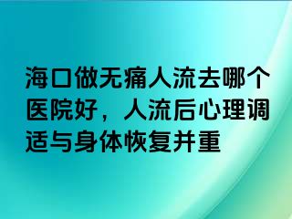 海口做无痛人流去哪个医院好，人流后心理调适与身体恢复并重