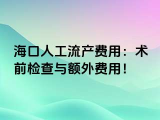 海口人工流产费用：术前检查与额外费用！