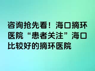 咨询抢先看！海口摘环医院“患者关注”海口比较好的摘环医院