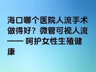 海口哪个医院人流手术做得好？微管可视人流—— 呵护女性生殖健康