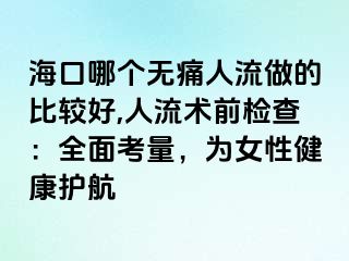 海口哪个无痛人流做的比较好,人流术前检查：全面考量，为女性健康护航