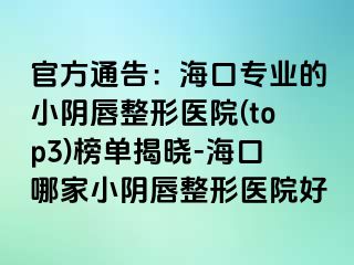 官方通告：海口专业的小阴唇整形医院(top3)榜单揭晓-海口哪家小阴唇整形医院好