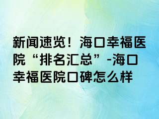 新闻速览！海口幸福医院“排名汇总”-海口幸福医院口碑怎么样