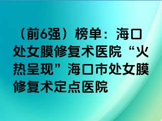 （前6强）榜单：海口处女膜修复术医院“火热呈现”海口市处女膜修复术定点医院