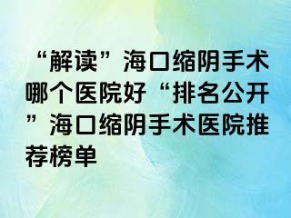 “解读”海口缩阴手术哪个医院好“排名公开”海口缩阴手术医院推荐榜单