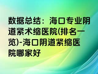 数据总结：海口专业阴道紧术缩医院(排名一览)-海口阴道紧缩医院哪家好