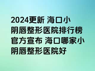 2024更新 海口小阴唇整形医院排行榜 官方宣布 海口哪家小阴唇整形医院好