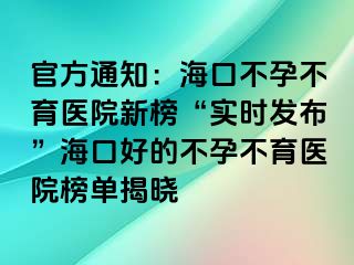 官方通知：海口不孕不育医院新榜“实时发布”海口好的不孕不育医院榜单揭晓