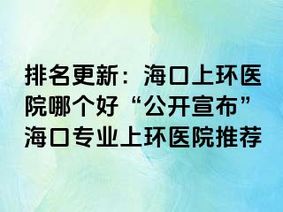 排名更新：海口上环医院哪个好“公开宣布”海口专业上环医院推荐