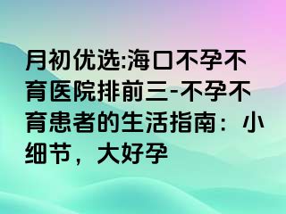 月初优选:海口不孕不育医院排前三-不孕不育患者的生活指南：小细节，大好孕