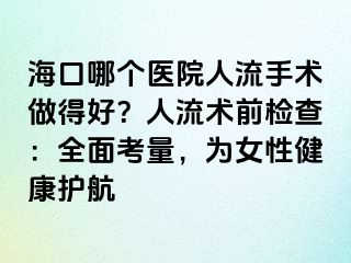 海口哪个医院人流手术做得好？人流术前检查：全面考量，为女性健康护航