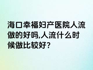 海口幸福妇产医院人流做的好吗,人流什么时候做比较好？