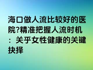 海口做人流比较好的医院?精准把握人流时机：关乎女性健康的关键抉择