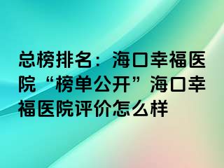 总榜排名：海口幸福医院“榜单公开”海口幸福医院评价怎么样