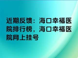 近期反馈：海口幸福医院排行榜，海口幸福医院网上挂号