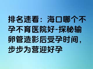 排名速看：海口哪个不孕不育医院好-探秘输卵管造影后受孕时间，步步为营迎好孕